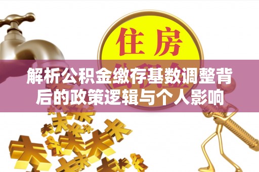 玉泉解析公积金缴存基数调整背后的政策逻辑与个人影响