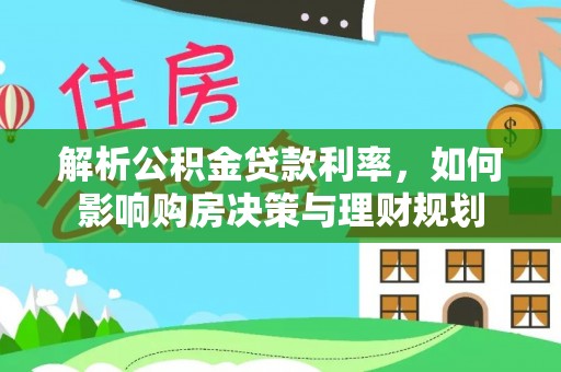 玉泉解析公积金贷款利率，如何影响购房决策与理财规划