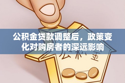 玉泉公积金贷款调整后，政策变化对购房者的深远影响