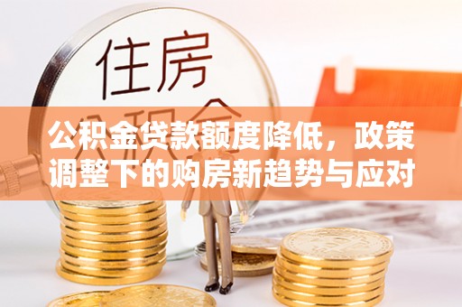 玉泉公积金贷款额度降低，政策调整下的购房新趋势与应对策略