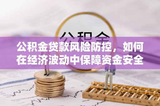玉泉公积金贷款风险防控，如何在经济波动中保障资金安全