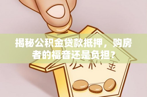 玉泉揭秘公积金贷款抵押，购房者的福音还是负担？