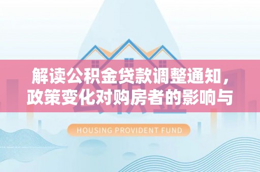 玉泉解读公积金贷款调整通知，政策变化对购房者的影响与机遇