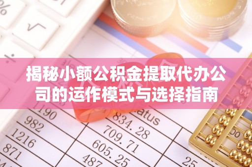 玉泉揭秘小额公积金提取代办公司的运作模式与选择指南