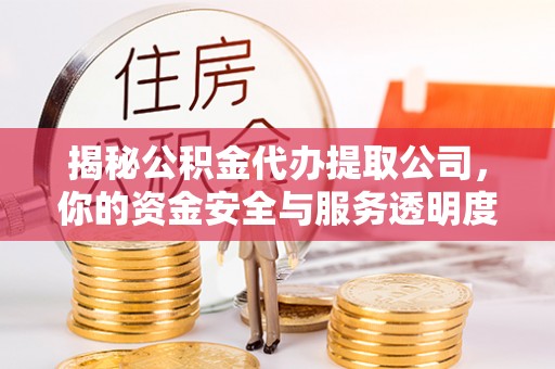 玉泉揭秘公积金代办提取公司，你的资金安全与服务透明度指南