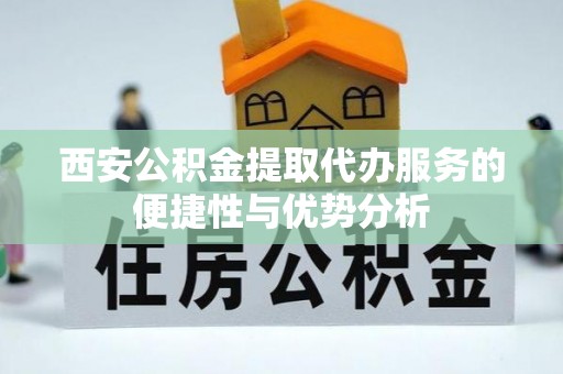 玉泉西安公积金提取代办服务的便捷性与优势分析