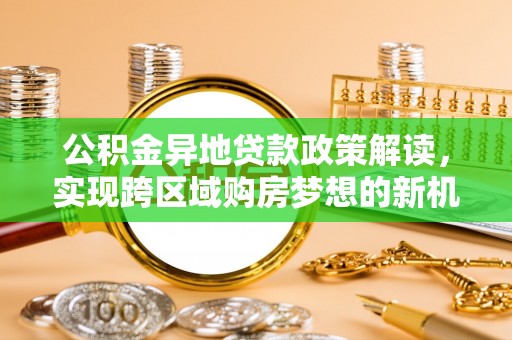 玉泉公积金异地贷款政策解读，实现跨区域购房梦想的新机遇