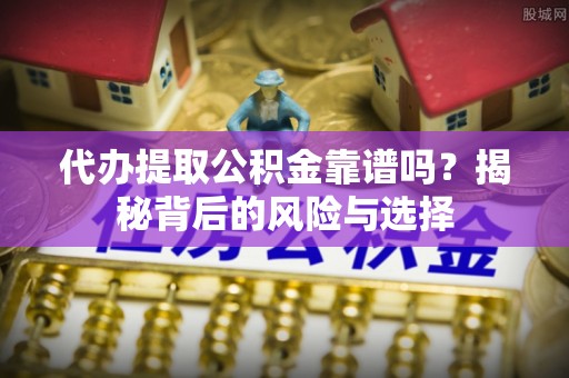 玉泉代办提取公积金靠谱吗？揭秘背后的风险与选择