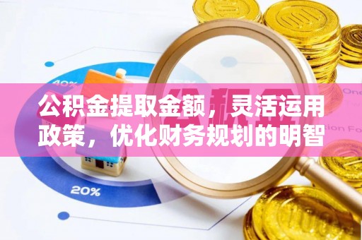 玉泉公积金提取金额，灵活运用政策，优化财务规划的明智选择