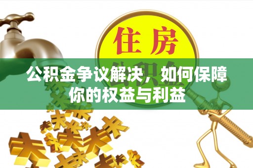 玉泉公积金争议解决，如何保障你的权益与利益