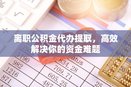 玉泉离职公积金代办提取，高效解决你的资金难题