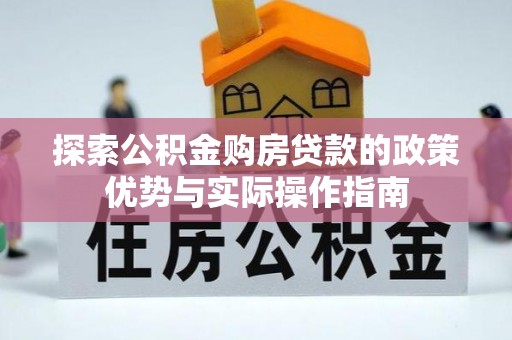 玉泉探索公积金购房贷款的政策优势与实际操作指南