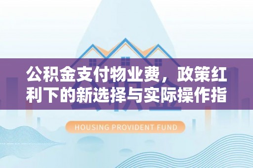 玉泉公积金支付物业费，政策红利下的新选择与实际操作指南