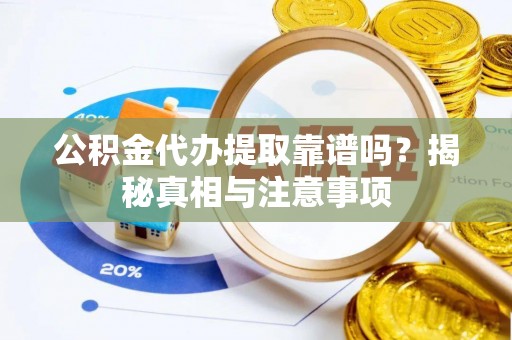 玉泉公积金代办提取靠谱吗？揭秘真相与注意事项
