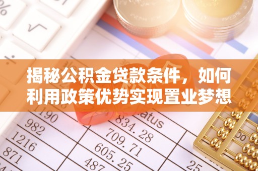 玉泉揭秘公积金贷款条件，如何利用政策优势实现置业梦想