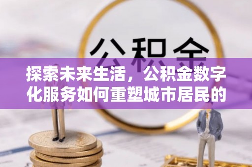 玉泉探索未来生活，公积金数字化服务如何重塑城市居民的财务管理