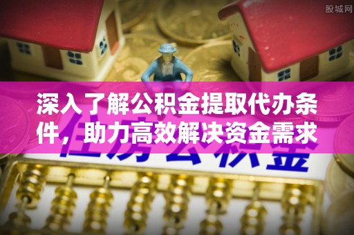 玉泉深入了解公积金提取代办条件，助力高效解决资金需求