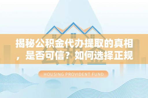 玉泉揭秘公积金代办提取的真相，是否可信？如何选择正规服务？