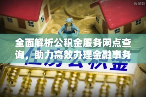 玉泉全面解析公积金服务网点查询，助力高效办理金融事务