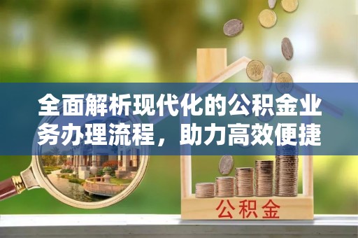玉泉全面解析现代化的公积金业务办理流程，助力高效便捷生活