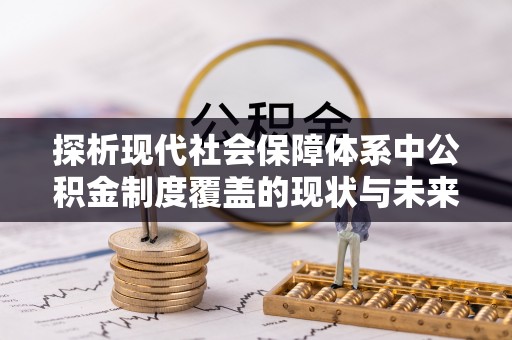 玉泉探析现代社会保障体系中公积金制度覆盖的现状与未来