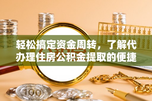 玉泉轻松搞定资金周转，了解代办理住房公积金提取的便捷之道