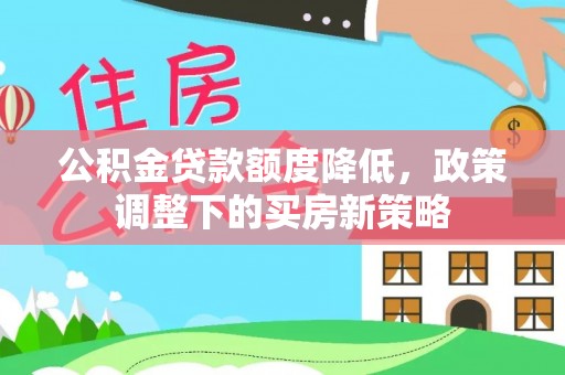 玉泉公积金贷款额度降低，政策调整下的买房新策略
