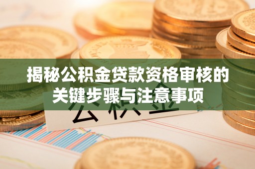 玉泉揭秘公积金贷款资格审核的关键步骤与注意事项