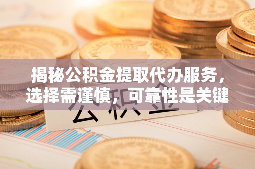 玉泉揭秘公积金提取代办服务，选择需谨慎，可靠性是关键