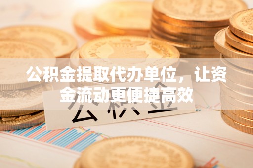 玉泉公积金提取代办单位，让资金流动更便捷高效