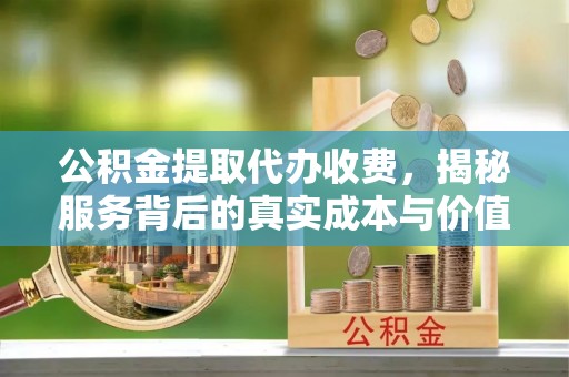 玉泉公积金提取代办收费，揭秘服务背后的真实成本与价值