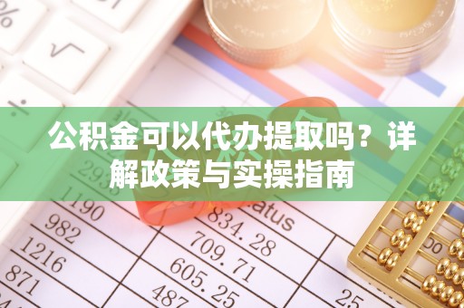 玉泉公积金可以代办提取吗？详解政策与实操指南