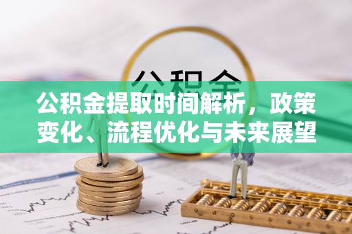 玉泉公积金提取时间解析，政策变化、流程优化与未来展望