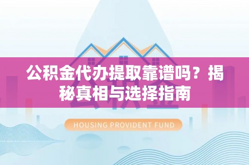 玉泉公积金代办提取靠谱吗？揭秘真相与选择指南