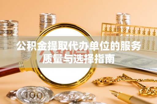 玉泉公积金提取代办单位的服务质量与选择指南