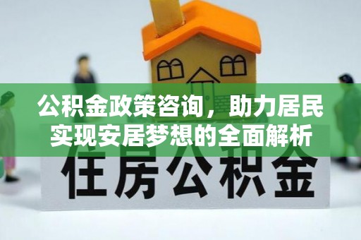 玉泉公积金政策咨询，助力居民实现安居梦想的全面解析