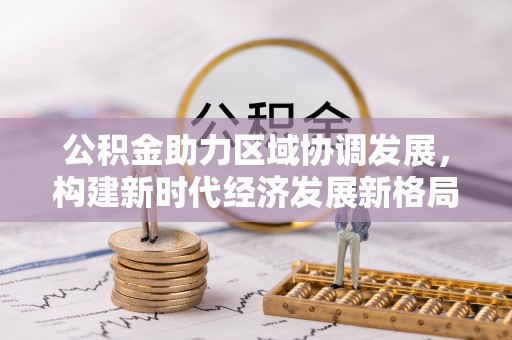 玉泉公积金助力区域协调发展，构建新时代经济发展新格局