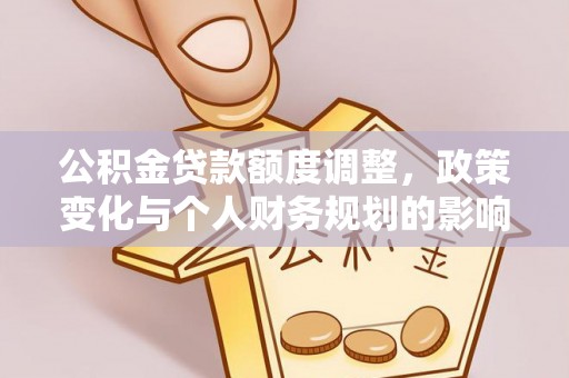 玉泉公积金贷款额度调整，政策变化与个人财务规划的影响分析