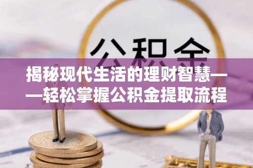 玉泉揭秘现代生活的理财智慧——轻松掌握公积金提取流程的实用指南