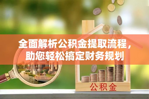 玉泉全面解析公积金提取流程，助您轻松搞定财务规划