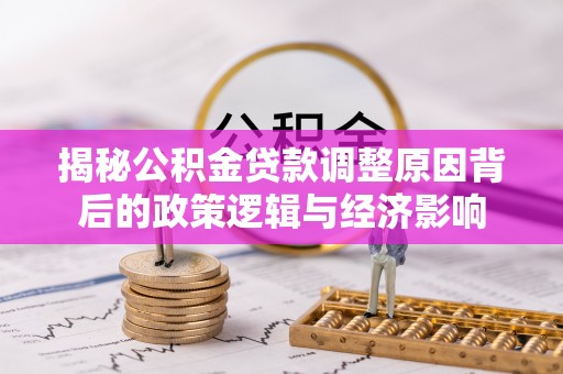 玉泉揭秘公积金贷款调整原因背后的政策逻辑与经济影响