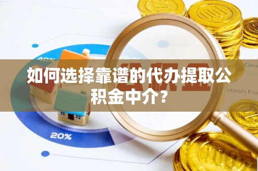 玉泉如何选择靠谱的代办提取公积金中介？