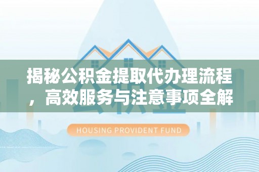 玉泉揭秘公积金提取代办理流程，高效服务与注意事项全解析