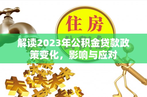 玉泉解读2023年公积金贷款政策变化，影响与应对