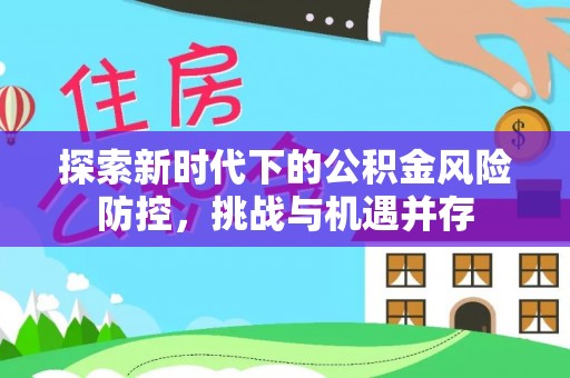 玉泉探索新时代下的公积金风险防控，挑战与机遇并存
