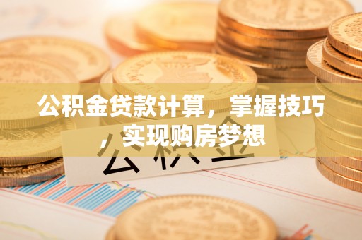 玉泉公积金贷款计算，掌握技巧，实现购房梦想