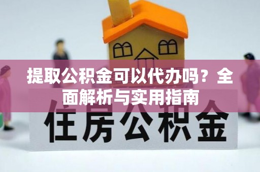 玉泉提取公积金可以代办吗？全面解析与实用指南
