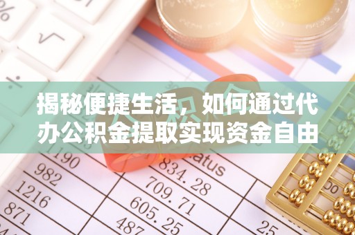 玉泉揭秘便捷生活，如何通过代办公积金提取实现资金自由