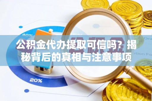 玉泉公积金代办提取可信吗？揭秘背后的真相与注意事项