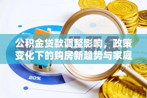 玉泉公积金贷款调整影响，政策变化下的购房新趋势与家庭财务规划